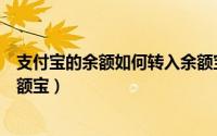 支付宝的余额如何转入余额宝（支付宝中的余额怎么转入余额宝）