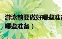 游泳前要做好哪些准备再下水（游泳前要做好哪些准备）