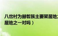 八岔村为赫哲族主要聚居地之一吗（八岔村为赫哲族主要聚居地之一对吗）