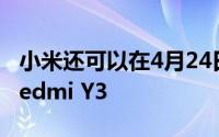 小米还可以在4月24日与Redmi 7一起推出Redmi Y3