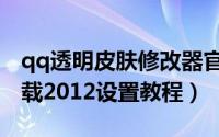 qq透明皮肤修改器官方下载（qq透明皮肤下载2012设置教程）