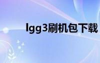 lgg3刷机包下载（lgg3刷机教程）