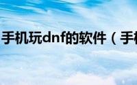 手机玩dnf的软件（手机玩dnf的软件叫什么）