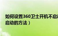 如何设置360卫士开机不启动（怎么让360安全卫士开机不启动的方法）