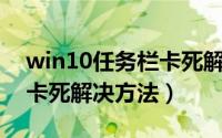 win10任务栏卡死解决办法（Win10任务栏卡死解决方法）