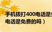 手机拨打400电话是免费的吗（用户拨打400电话是免费的吗）