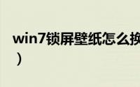 win7锁屏壁纸怎么换（win7锁屏壁纸怎么换）