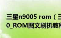 三星n9005 rom（三星_I9000_Android_4.0_ROM图文刷机教程）