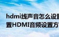 hdmi线声音怎么设置（HDMI线音频怎么设置HDMI音频设置方法）