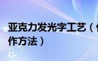 亚克力发光字工艺（什么是亚克力发光字的制作方法）