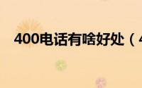 400电话有啥好处（400电话有什么好处）