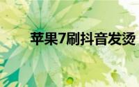 苹果7刷抖音发烫（苹果7刷机方法）