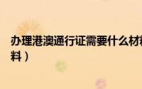 办理港澳通行证需要什么材料（办理港澳通行证需要什么材料）