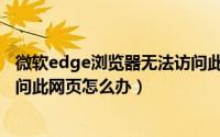 微软edge浏览器无法访问此页面（edge浏览器提示无法访问此网页怎么办）