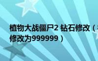 植物大战僵尸2 钻石修改（植物大战僵尸2系列如何将钻石修改为999999）