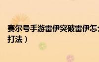 赛尔号手游雷伊突破雷伊怎么打（赛尔号攻略之雷伊超简单打法）