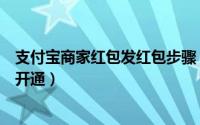 支付宝商家红包发红包步骤（企业支付宝收发红包功能怎么开通）