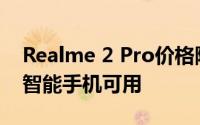 Realme 2 Pro价格降低了1,000知道有多少智能手机可用