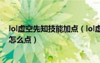 lol虚空先知技能加点（lol虚空先知天赋加点 虚空先知天赋怎么点）