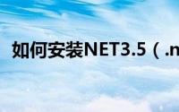 如何安装NET3.5（.net 3.5如何安装教程）