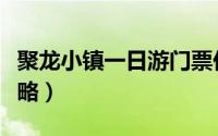 聚龙小镇一日游门票价格（聚龙小镇一日游攻略）