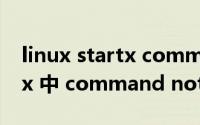 linux startx command not found（Linux 中 command not found 解决办法）