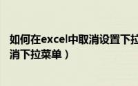 如何在excel中取消设置下拉选项（如何在Excel中设置和取消下拉菜单）