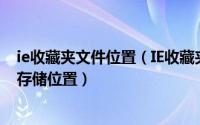 ie收藏夹文件位置（IE收藏夹在什么位置如何找到收藏夹的存储位置）