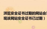 浏览安全证书过期的网站会怎么样（怎么解决淘宝浏览器出现该网站安全证书已过期）