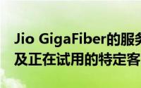 Jio GigaFiber的服务已提供给公司的员工以及正在试用的特定客户