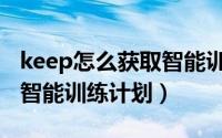 keep怎么获取智能训练计划（keep如何获取智能训练计划）