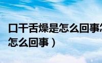 口干舌燥是怎么回事怎么治疗啊（口干舌燥是怎么回事）