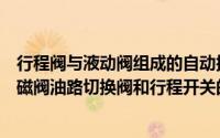 行程阀与液动阀组成的自动换向回路的工作原理（汽轮机电磁阀油路切换阀和行程开关的工作原理）