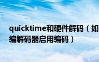 quicktime和硬件解码（如何设置Apple QuickTime传统编解码器启用编码）