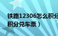 铁路12306怎么积分买票（铁路12306怎么积分兑车票）