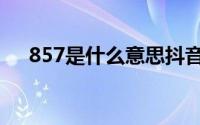 857是什么意思抖音（857是什么意思）