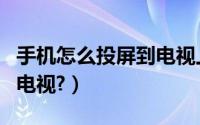 手机怎么投屏到电视上华为（手机怎么投屏到电视?）