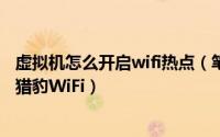 虚拟机怎么开启wifi热点（笔记本开启虚拟WiFi新方法——猎豹WiFi）