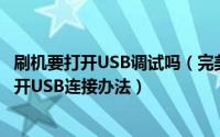 刷机要打开USB调试吗（完美刷机刷机后正在运行 请不要断开USB连接办法）