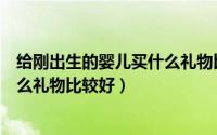 给刚出生的婴儿买什么礼物比较好呢（给刚出生的婴儿买什么礼物比较好）