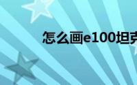 怎么画e100坦克（怎么画er图）