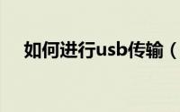 如何进行usb传输（如何进行USB调试）