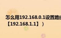 怎么用192.168.0.1设置路由器密码（路由器怎么设置密码【192.168.1.1】）