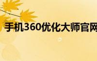 手机360优化大师官网（手机360优化大师）