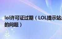 lol许可证过期（LOL提示站点使用已过期的证书或无效证书的问题）