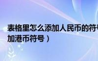 表格里怎么添加人民币的符号（腾讯表格如何在数字前面添加港币符号）