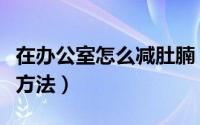 在办公室怎么减肚腩（办公室减肚子赘肉简单方法）