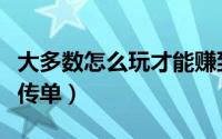 大多数怎么玩才能赚到很多钱（大多数怎么发传单）