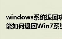 windows系统退回功能（Win10应用回退功能如何退回Win7系统）