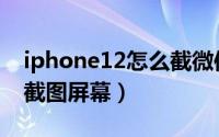 iphone12怎么截微信长图（iphone12怎么截图屏幕）